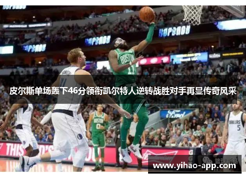 皮尔斯单场轰下46分领衔凯尔特人逆转战胜对手再显传奇风采