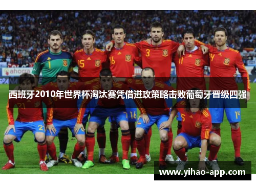 西班牙2010年世界杯淘汰赛凭借进攻策略击败葡萄牙晋级四强