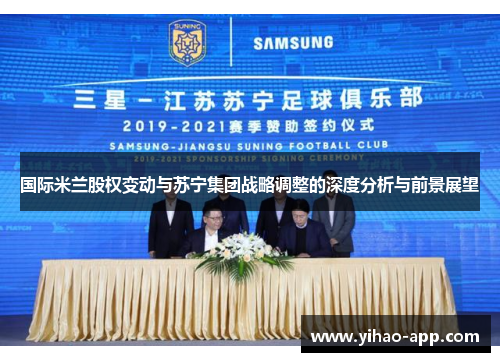 国际米兰股权变动与苏宁集团战略调整的深度分析与前景展望