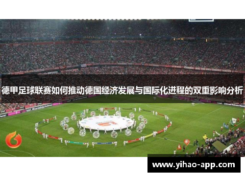 德甲足球联赛如何推动德国经济发展与国际化进程的双重影响分析