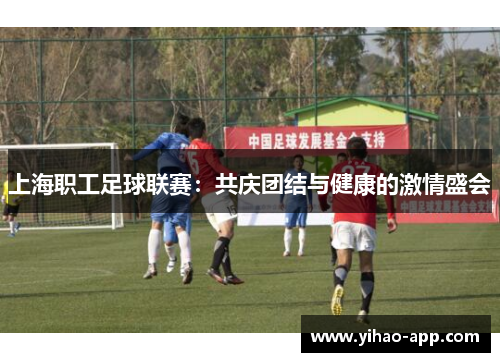 上海职工足球联赛：共庆团结与健康的激情盛会