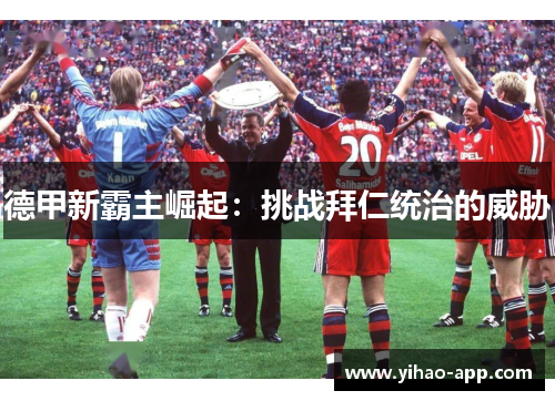 德甲新霸主崛起：挑战拜仁统治的威胁