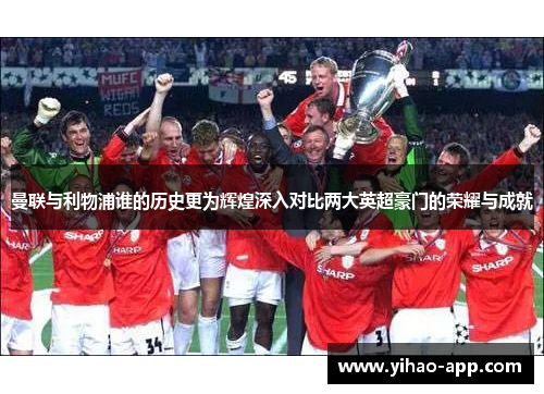 曼联与利物浦谁的历史更为辉煌深入对比两大英超豪门的荣耀与成就