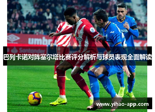 巴列卡诺对阵塞尔塔比赛评分解析与球员表现全面解读