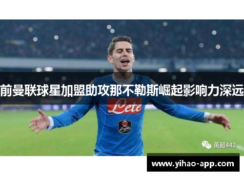 前曼联球星加盟助攻那不勒斯崛起影响力深远