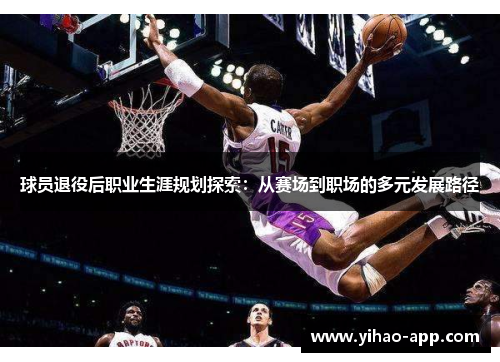 球员退役后职业生涯规划探索：从赛场到职场的多元发展路径