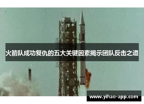火箭队成功复仇的五大关键因素揭示团队反击之道