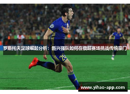 罗斯托夫足球崛起分析：新兴强队如何在俄超赛场挑战传统豪门
