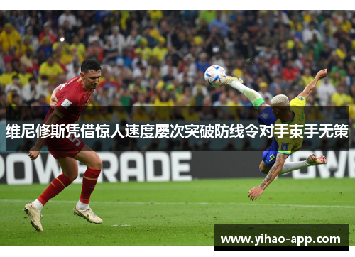 维尼修斯凭借惊人速度屡次突破防线令对手束手无策