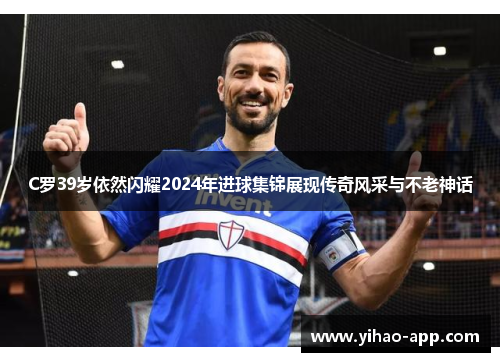 C罗39岁依然闪耀2024年进球集锦展现传奇风采与不老神话