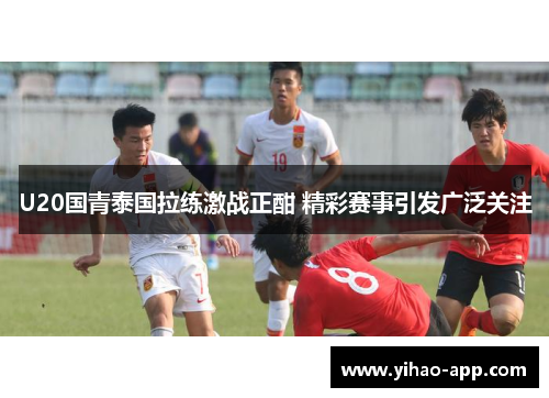 U20国青泰国拉练激战正酣 精彩赛事引发广泛关注