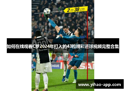 如何在线观看C罗2024年打入的43粒精彩进球视频完整合集