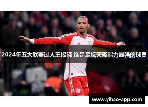 2024年五大联赛过人王揭晓 谁是足坛突破能力最强的球员