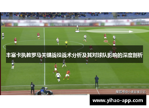 丰塞卡执教罗马关键战役战术分析及其对球队影响的深度剖析