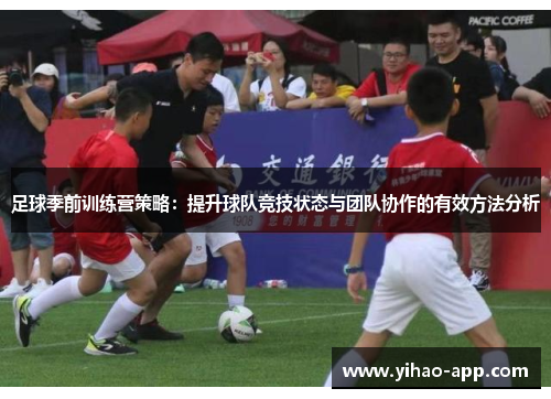 足球季前训练营策略：提升球队竞技状态与团队协作的有效方法分析