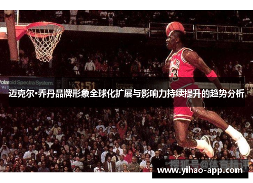 迈克尔·乔丹品牌形象全球化扩展与影响力持续提升的趋势分析